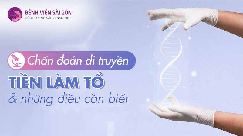 Xét Nghiệm Di Truyền Tiền Làm Tổ & Những Điều Cần Biết