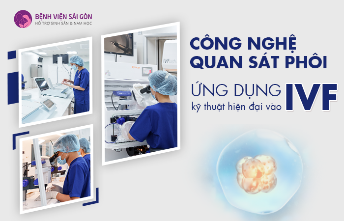 Công nghệ quan sát phôi - Ứng dụng kỹ thuật hiện đại vào IVF